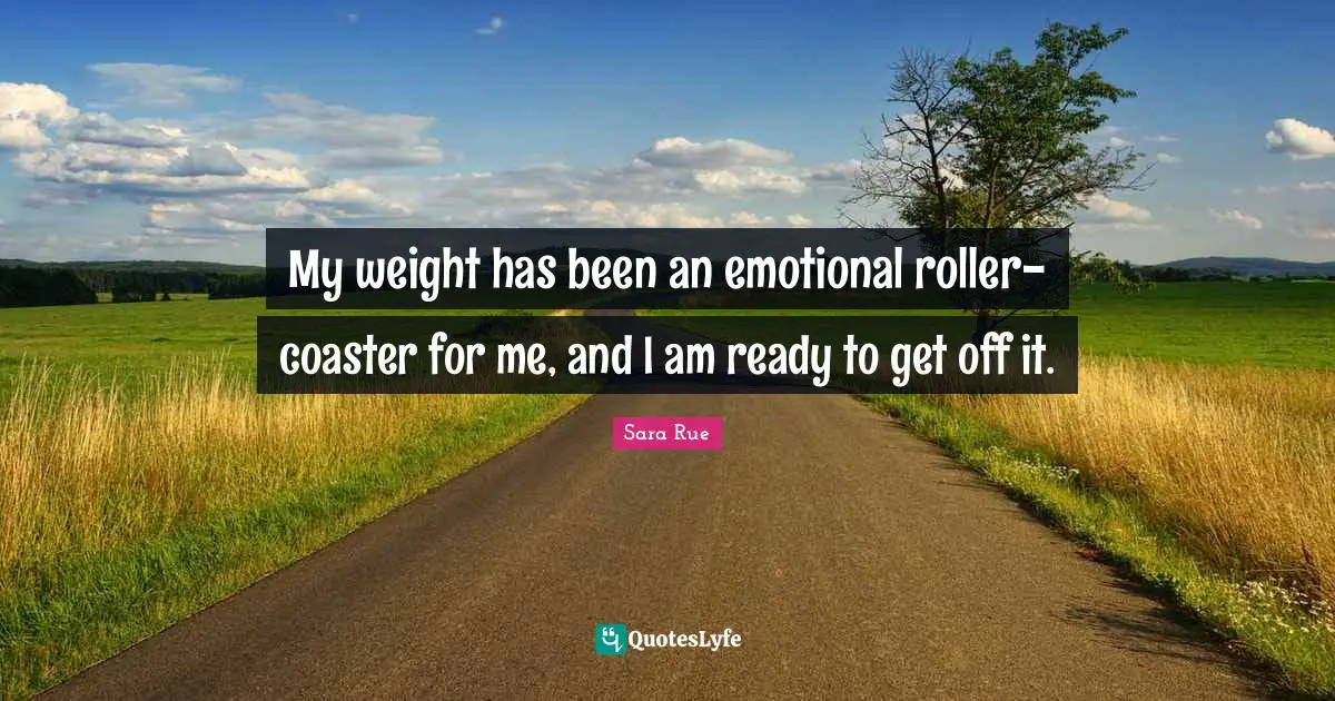 My weight has been an emotional roller-coaster for me, and I am ready to get off it.