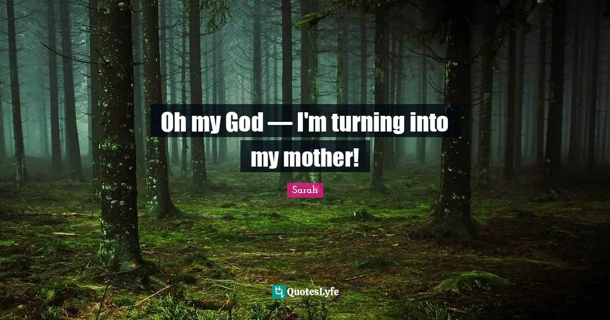 Oh my God — I'm turning into my mother!