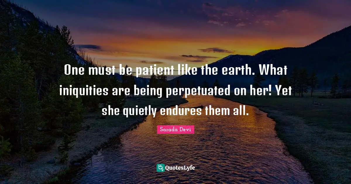Sarada Devi Quotes: One must be patient like the earth. What iniquities are being perpetuated on her! Yet she quietly endures them all.