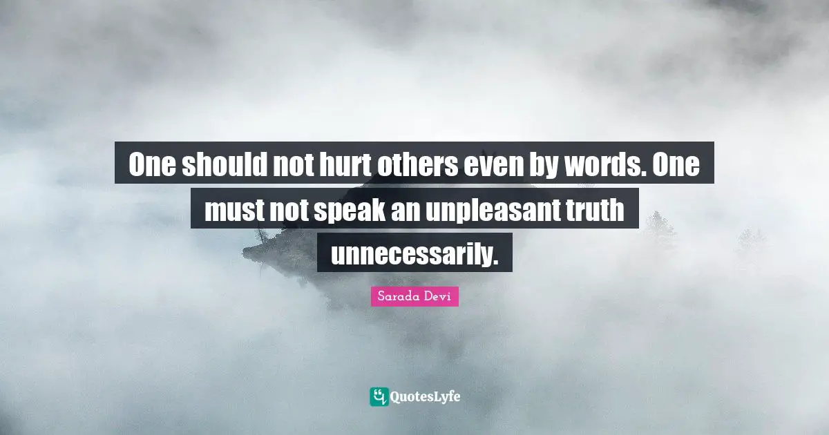 One should not hurt others even by words. One must not speak an unpleasant truth unnecessarily.
