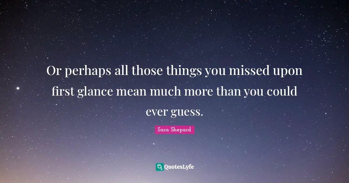Or perhaps all those things you missed upon first glance mean much more than you could ever guess.