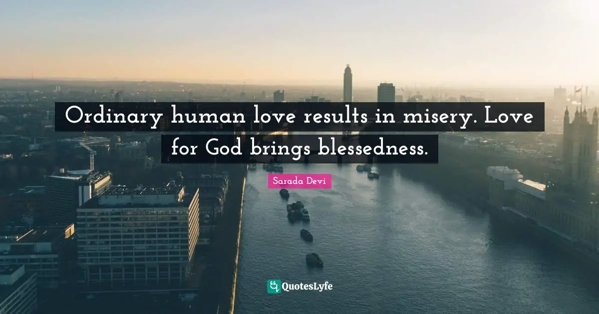 Ordinary human love results in misery. Love for God brings blessedness.