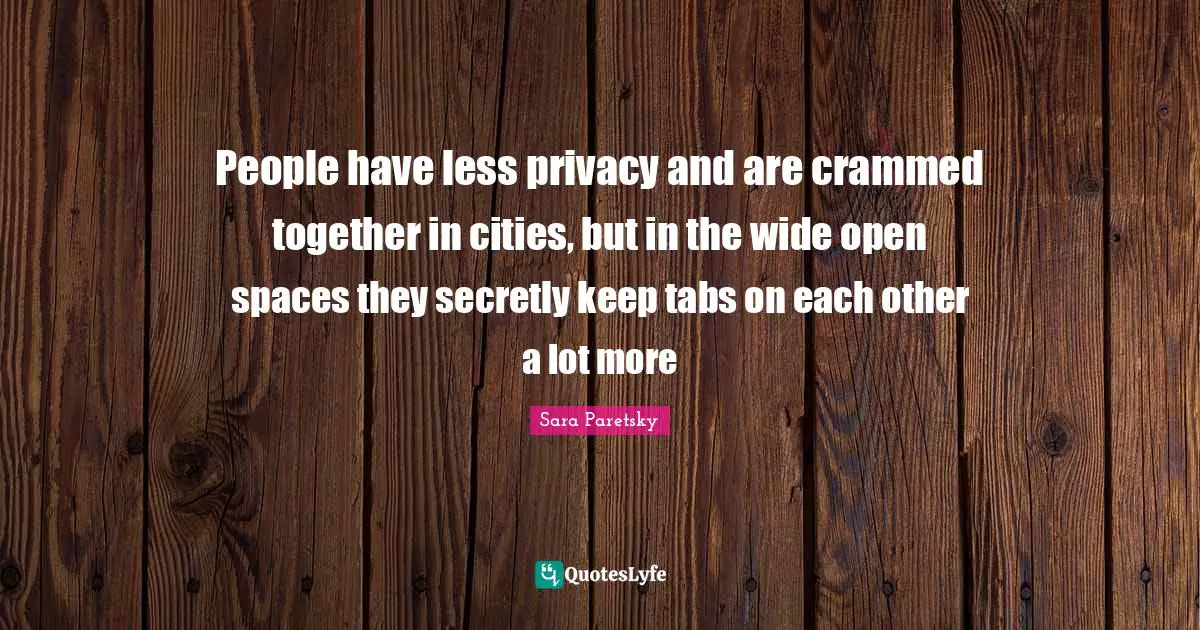 Open Spaces Quotes: "People have less privacy and are crammed together in cities, but in the wide open spaces they secretly keep tabs on each other a lot more"