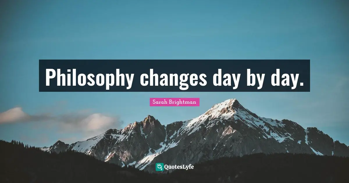 Philosophy changes day by day.