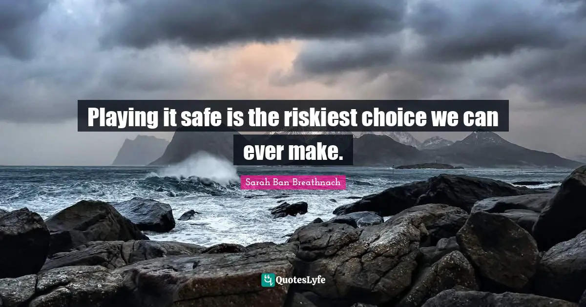 Playing It Safe Quotes: "Playing it safe is the riskiest choice we can ever make."