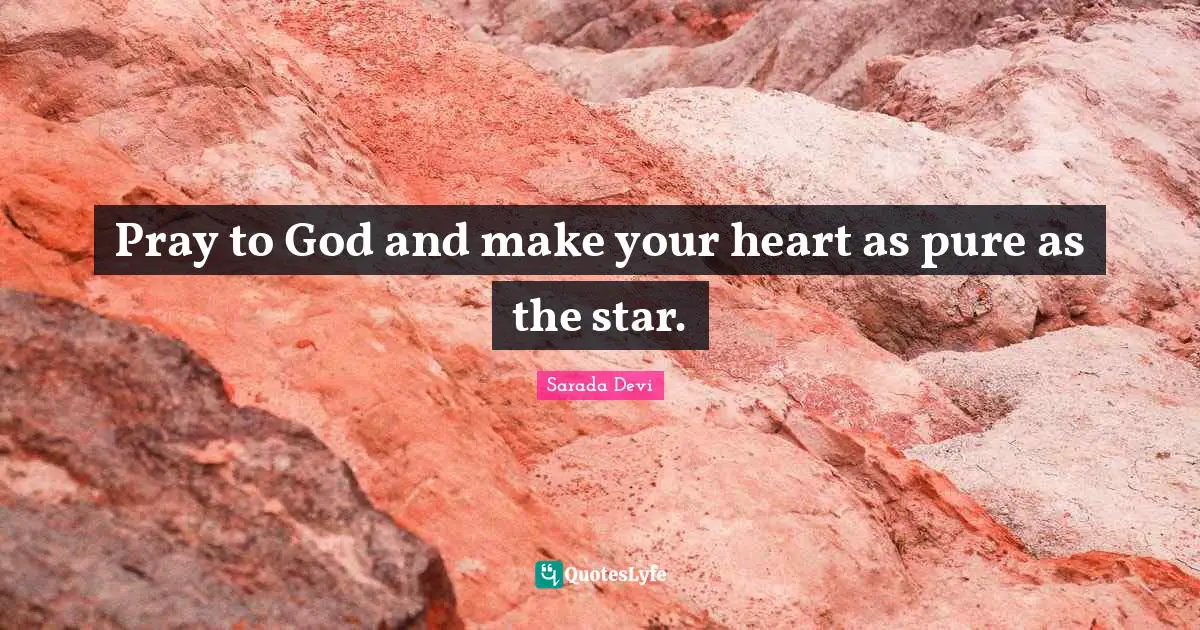 Pray to God and make your heart as pure as the star.
