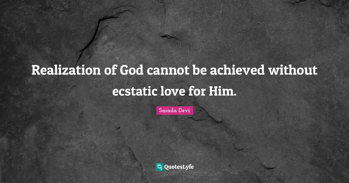 Ecstatic Quotes: "Realization of God cannot be achieved without ecstatic love for Him."
