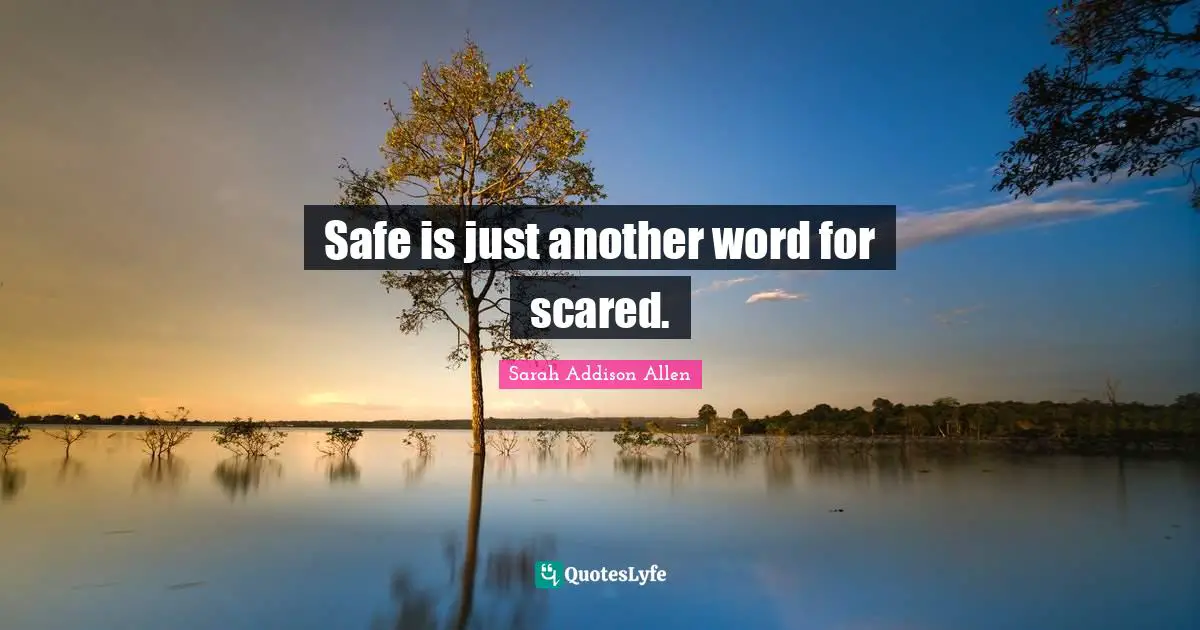 Safe is just another word for scared.