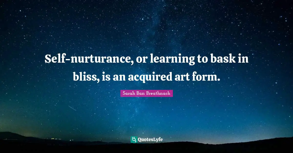 Self-nurturance, or learning to bask in bliss, is an acquired art form.