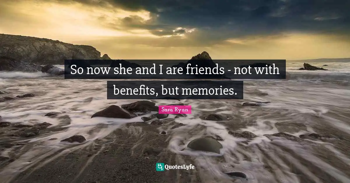 So now she and I are friends - not with benefits, but memories.