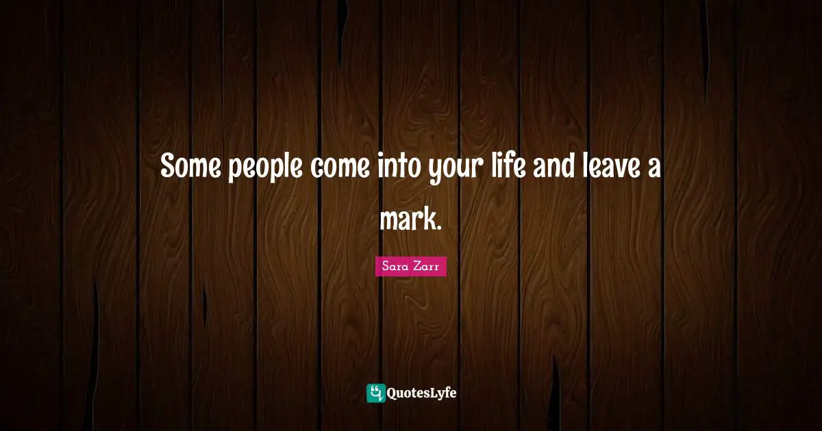 Sara Zarr Quotes: "Some people come into your life and leave a mark."