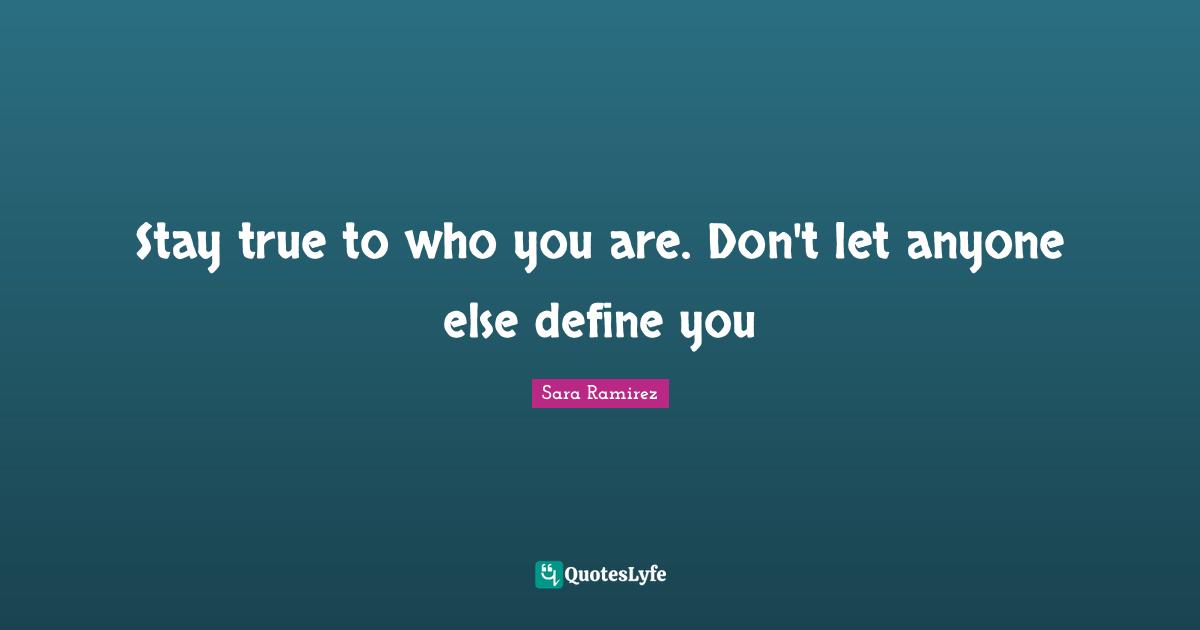 Define Quotes: "Stay true to who you are. Don't let anyone else define you"