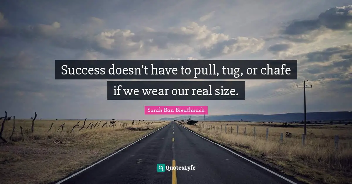 Success doesn't have to pull, tug, or chafe if we wear our real size.