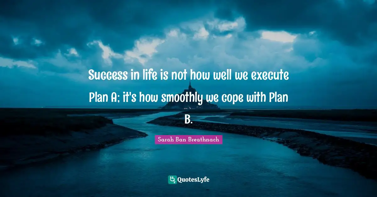 Success In Life Quotes: "Success in life is not how well we execute Plan A; it's how smoothly we cope with Plan B."