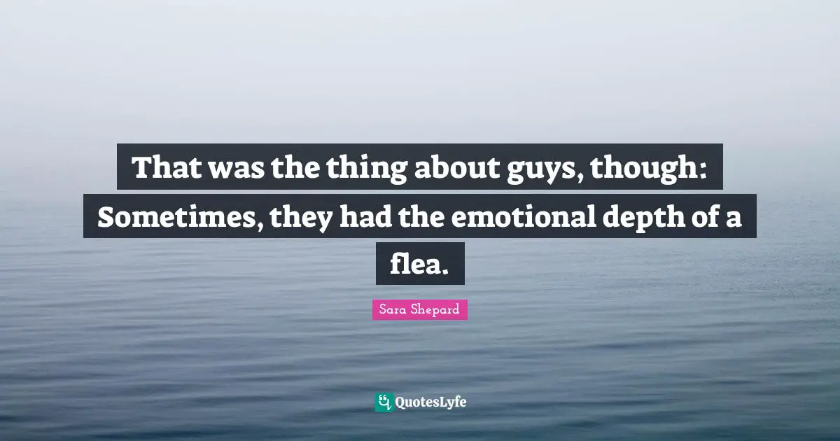 That was the thing about guys, though: Sometimes, they had the emotional depth of a flea.