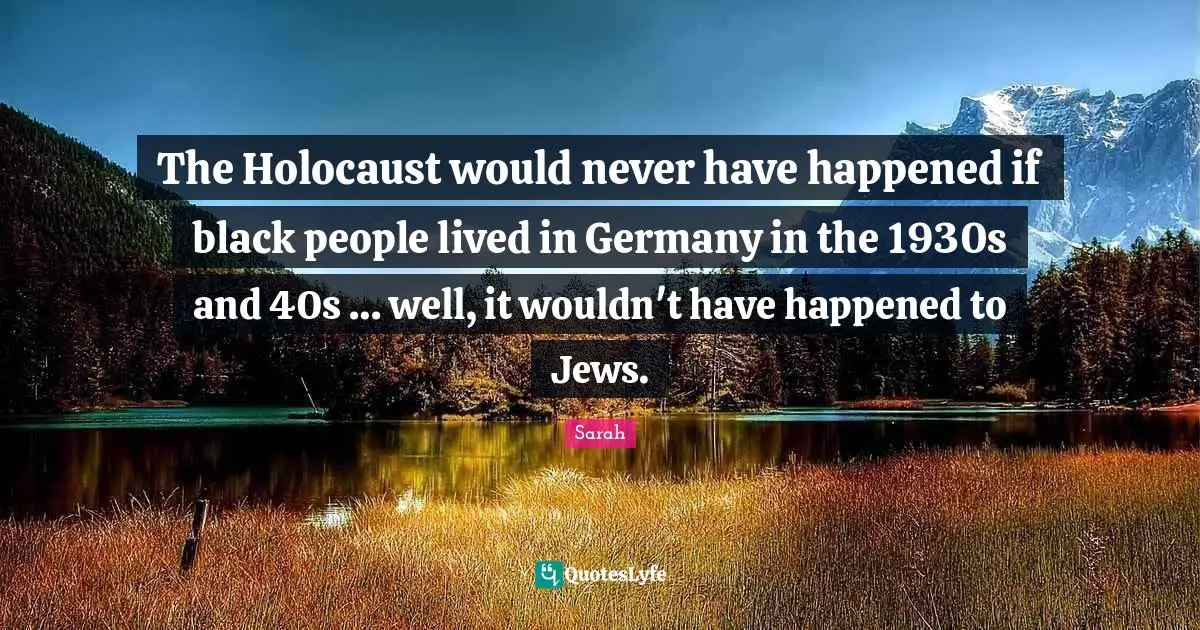 The Holocaust would never have happened if black people lived in Germany in the 1930s and 40s … well, it wouldn't have happened to Jews.
