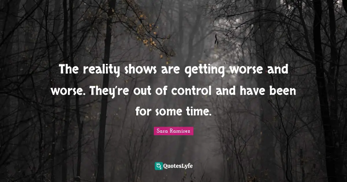 The reality shows are getting worse and worse. They’re out of control and have been for some time.