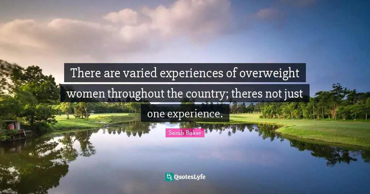 There are varied experiences of overweight women throughout the country; theres not just one experience.