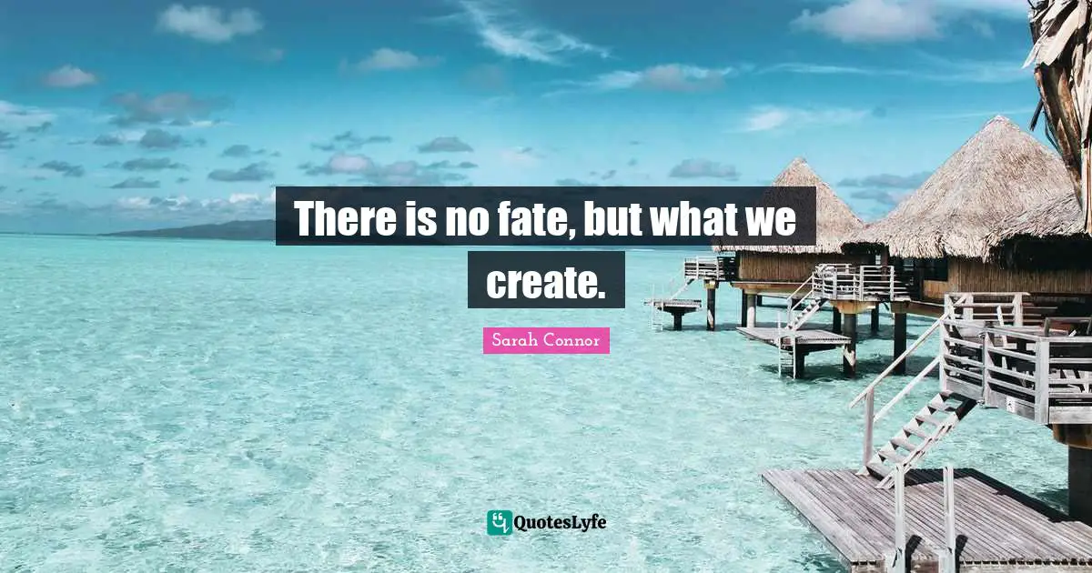 There is no fate, but what we create.