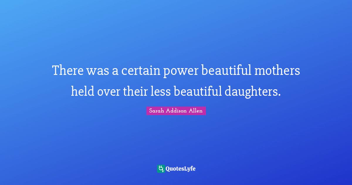 There was a certain power beautiful mothers held over their less beautiful daughters.