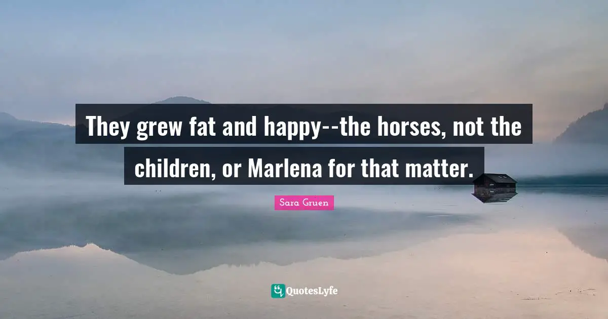 They grew fat and happy--the horses, not the children, or Marlena for that matter.