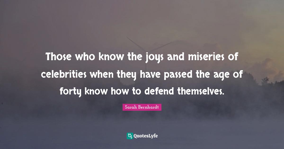 Those who know the joys and miseries of celebrities when they have passed the age of forty know how to defend themselves.