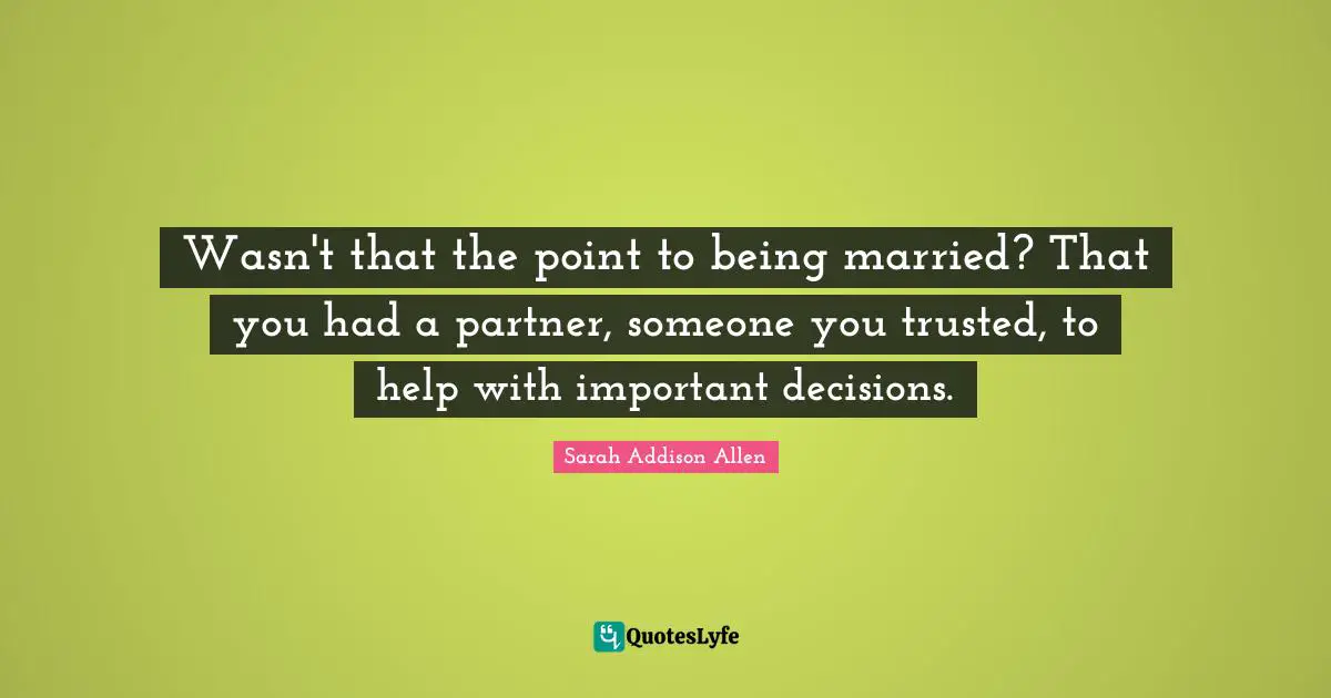 Wasn't that the point to being married? That you had a partner, someone you trusted, to help with important decisions.