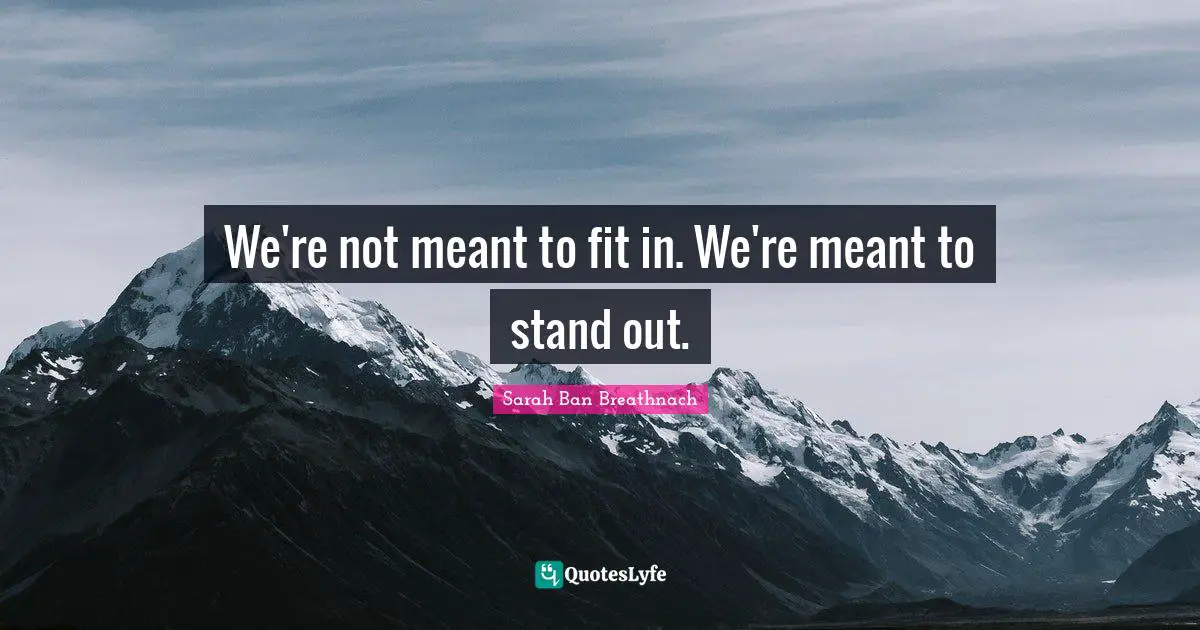 Standing Out Quotes: "We're not meant to fit in. We're meant to stand out."