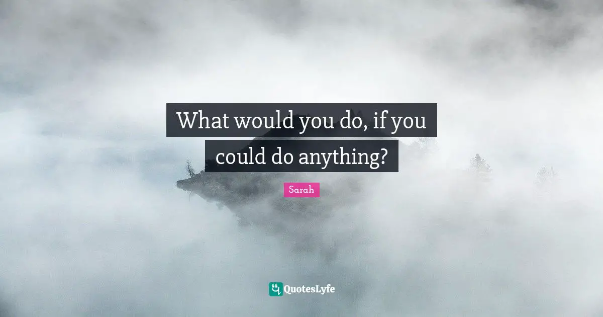 What would you do, if you could do anything?