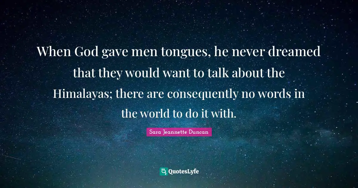 When God gave men tongues, he never dreamed that they would want to talk about the Himalayas; there are consequently no words in the world to do it with.