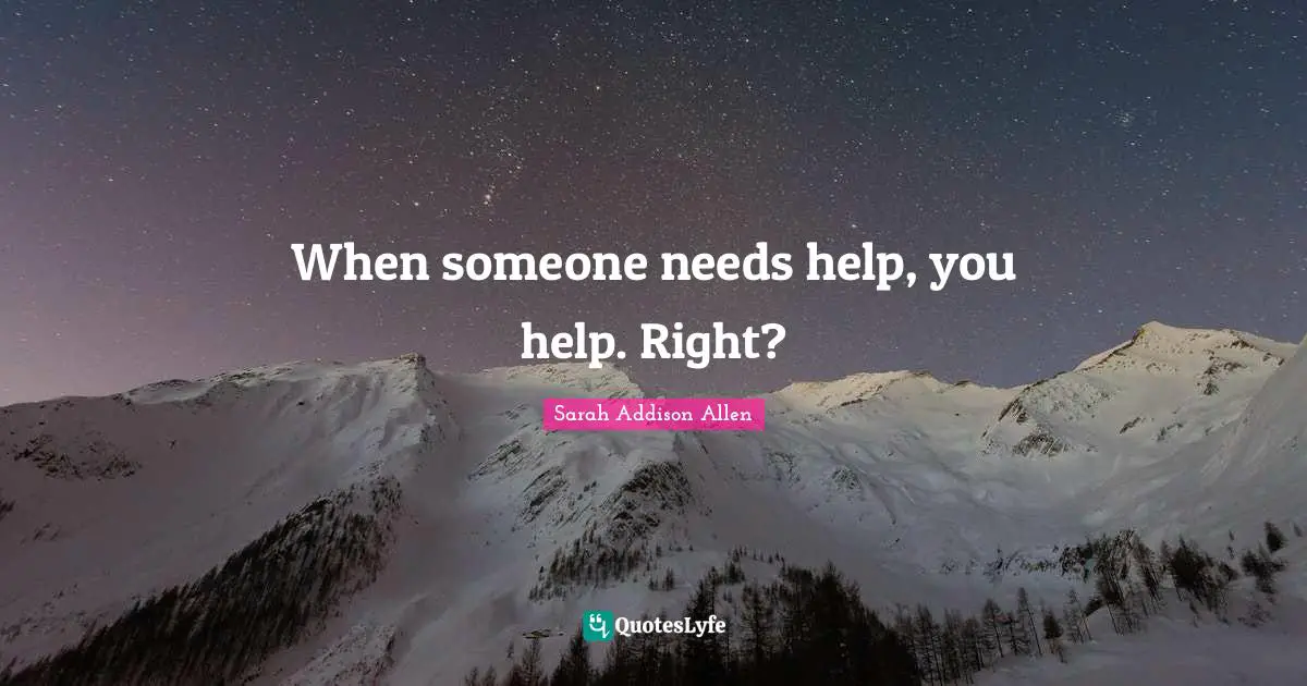 When someone needs help, you help. Right?