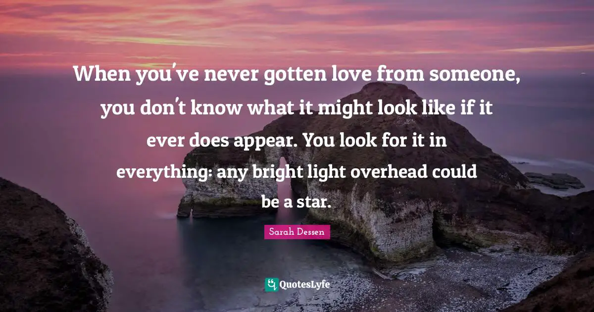 When you've never gotten love from someone, you don't know what it might look like if it ever does appear. You look for it in everything: any bright light overhead could be a star.