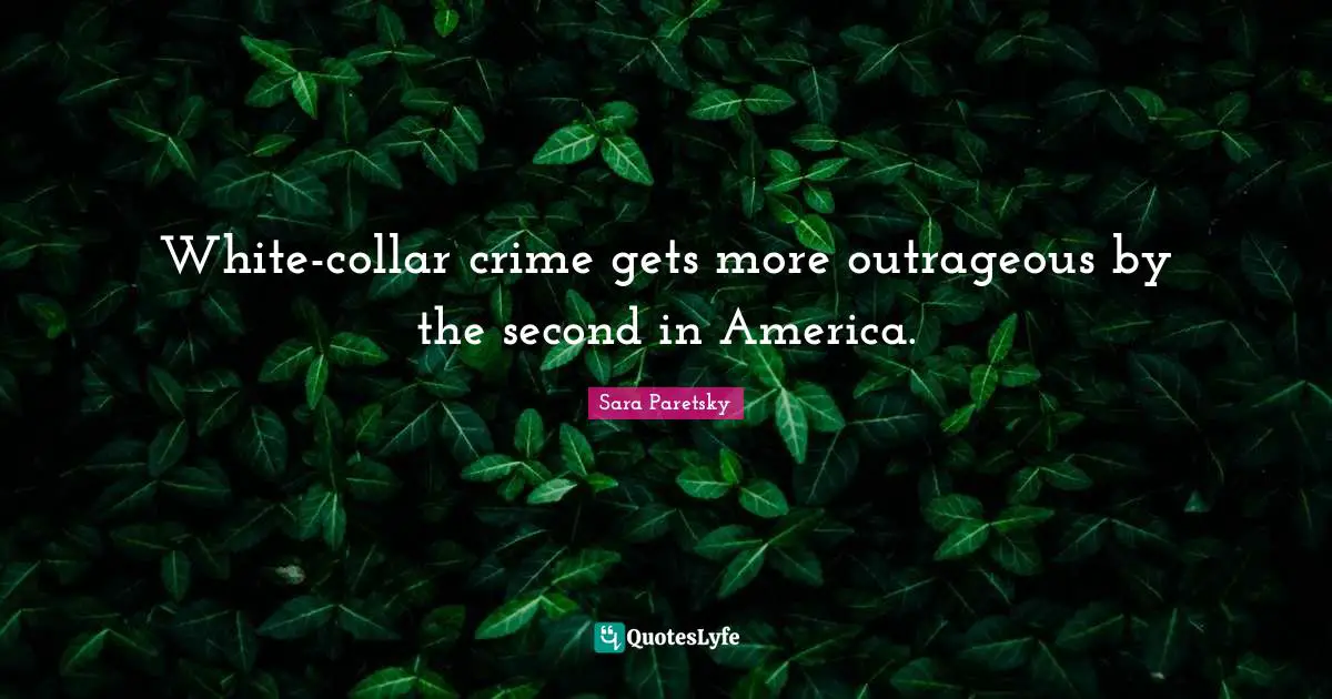Crime Quotes: "White-collar crime gets more outrageous by the second in America."