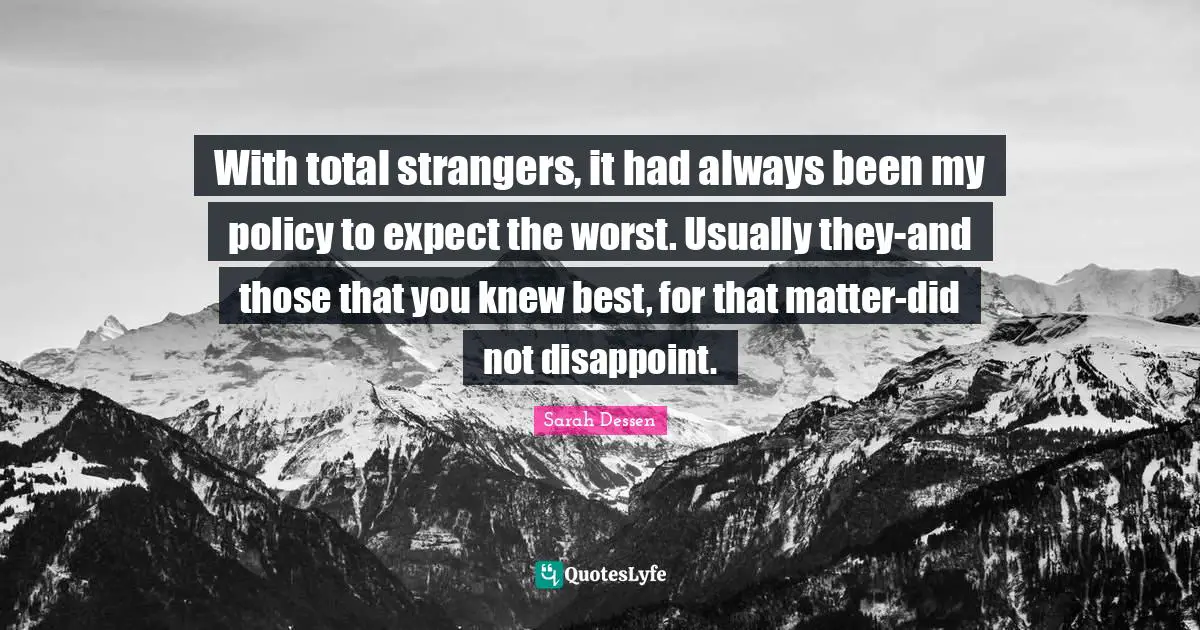 With total strangers, it had always been my policy to expect the worst. Usually they-and those that you knew best, for that matter-did not disappoint.