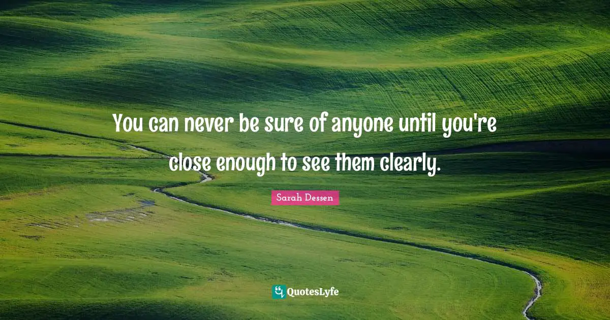 You can never be sure of anyone until you're close enough to see them clearly.