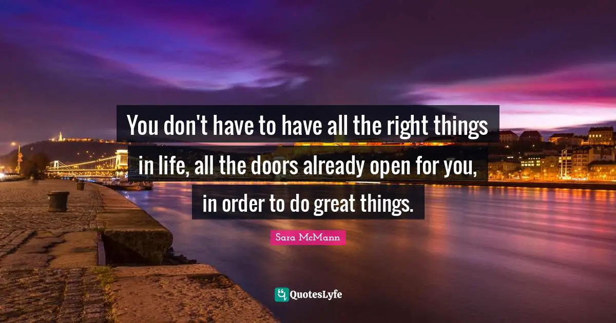 You don't have to have all the right things in life, all the doors already open for you, in order to do great things.