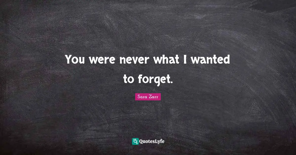You were never what I wanted to forget.