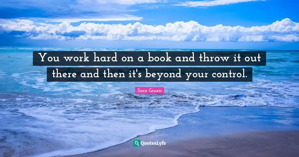 You work hard on a book and throw it out there and then it's beyond your control.