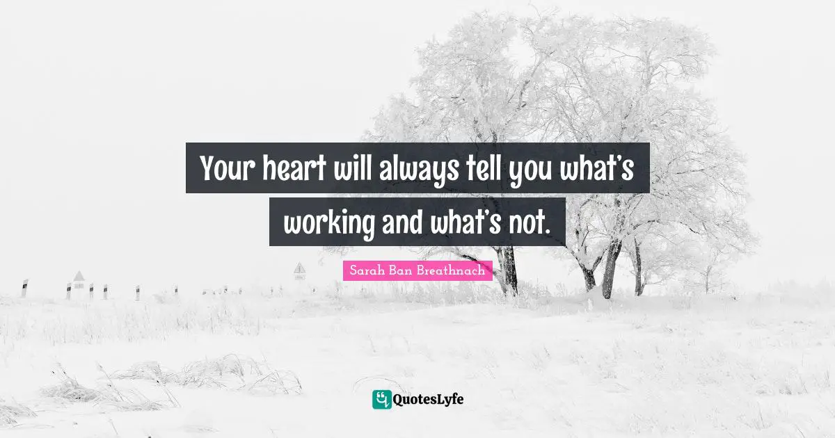 Your heart will always tell you what’s working and what’s not.