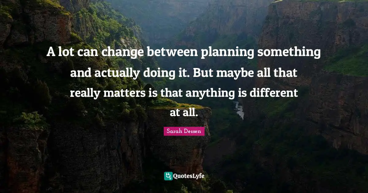 A lot can change between planning something and actually doing it. But maybe all that really matters is that anything is different at all.