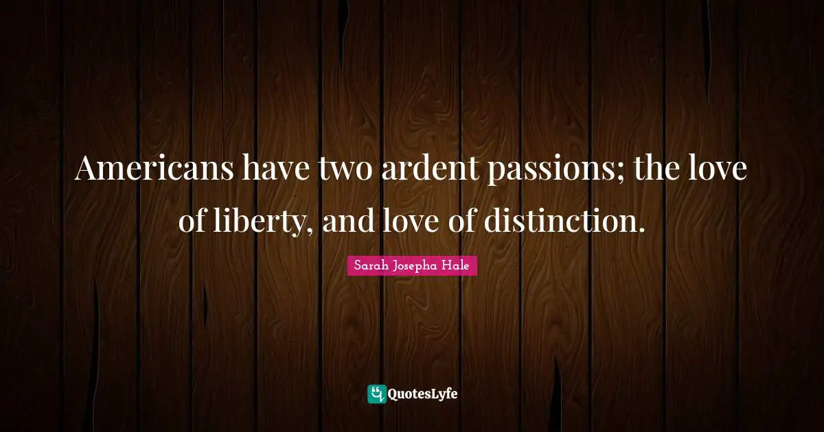 Americans have two ardent passions; the love of liberty, and love of distinction.