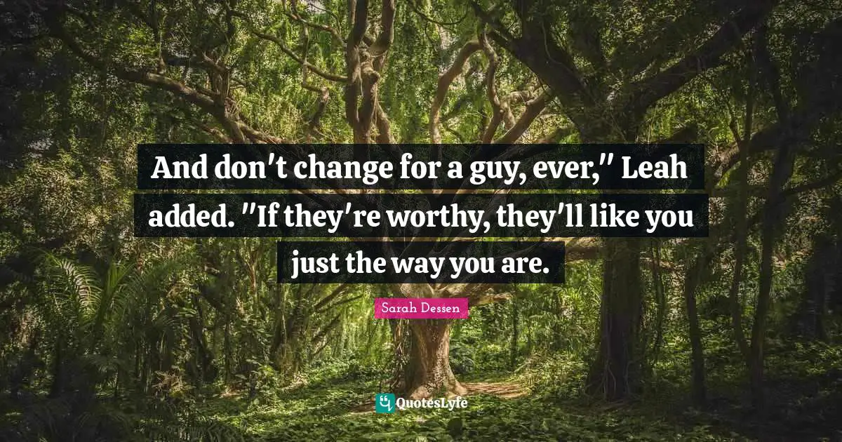 And don't change for a guy, ever," Leah added. "If they're worthy, they'll like you just the way you are.