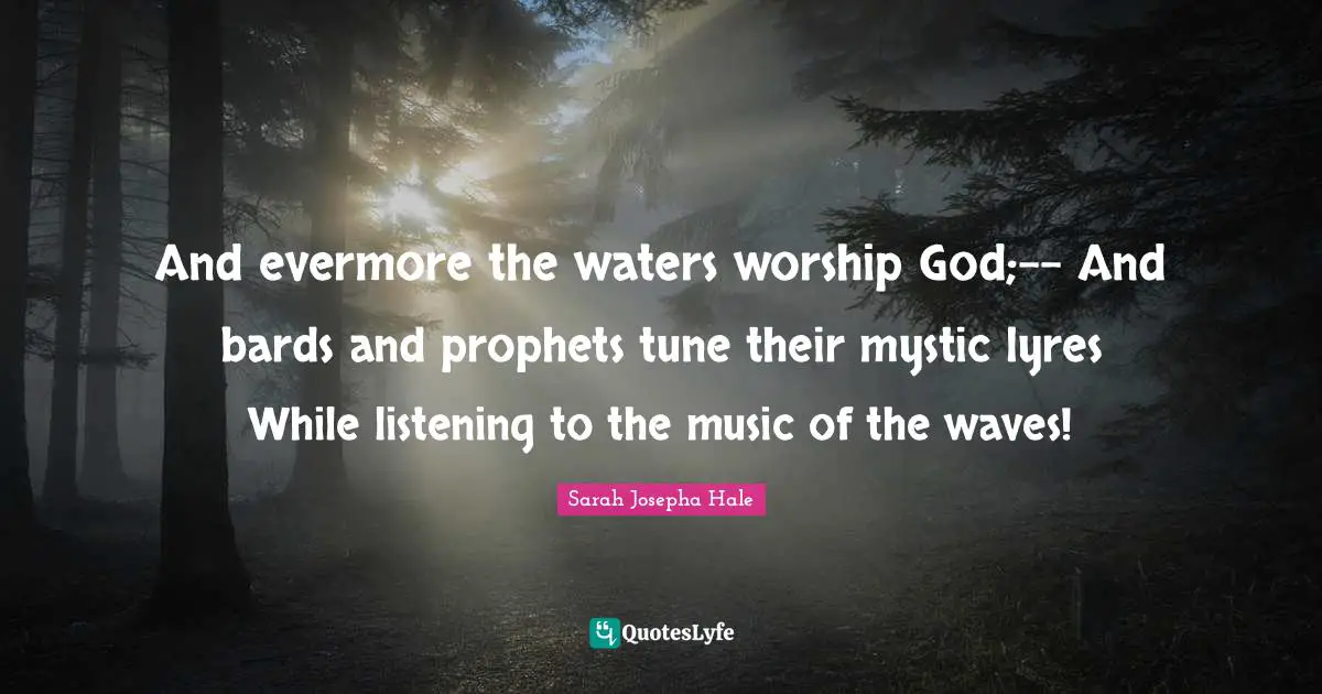 Evermore Quotes: "And evermore the waters worship God;-- And bards and prophets tune their mystic lyres While listening to the music of the waves!"