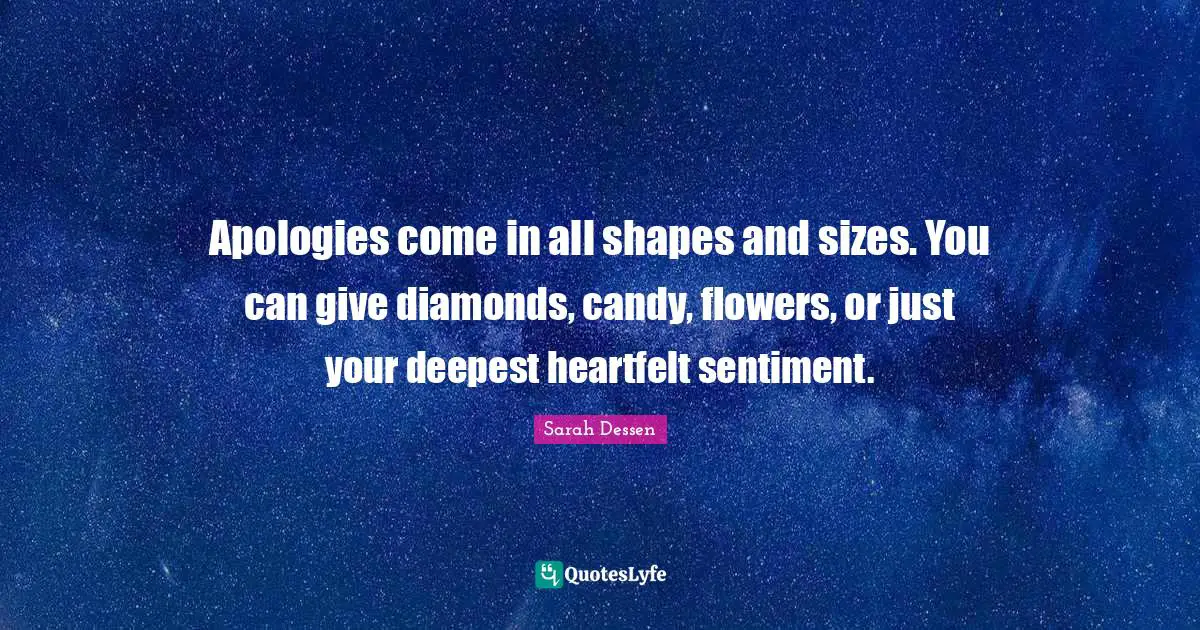 Apologies come in all shapes and sizes. You can give diamonds, candy, flowers, or just your deepest heartfelt sentiment.