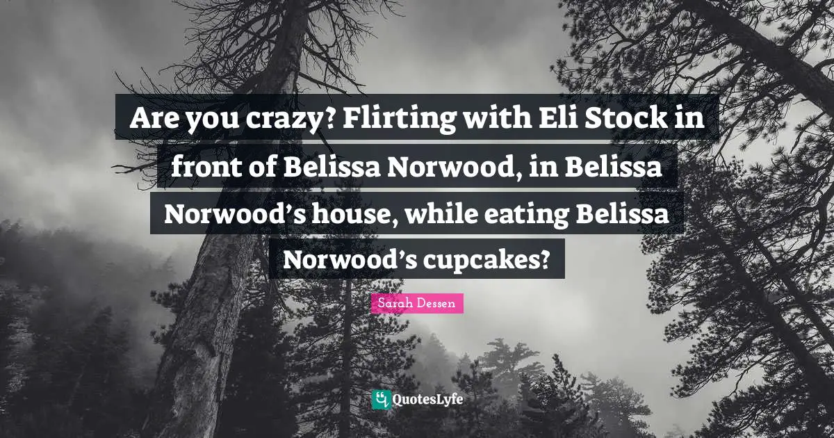 Are you crazy? Flirting with Eli Stock in front of Belissa Norwood, in Belissa Norwood’s house, while eating Belissa Norwood’s cupcakes?