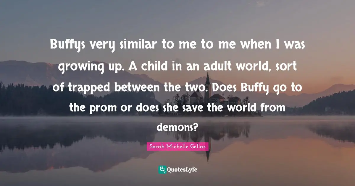 Buffys very similar to me to me when I was growing up. A child in an adult world, sort of trapped between the two. Does Buffy go to the prom or does she save the world from demons?