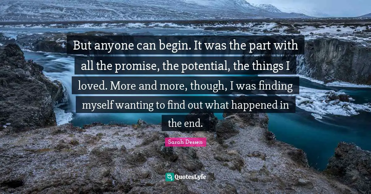 Finding Myself Quotes: "But anyone can begin. It was the part with all the promise, the potential, the things I loved. More and more, though, I was finding myself wanting to find out what happened in the end."