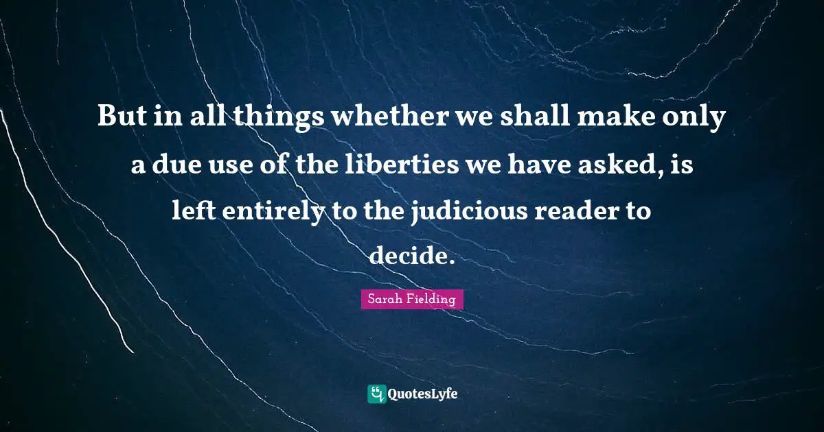 But in all things whether we shall make only a due use of the liberties we have asked, is left entirely to the judicious reader to decide.