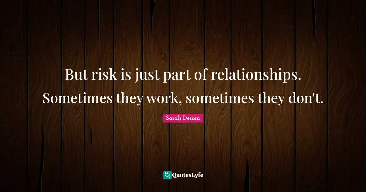 But risk is just part of relationships. Sometimes they work, sometimes they don't.
