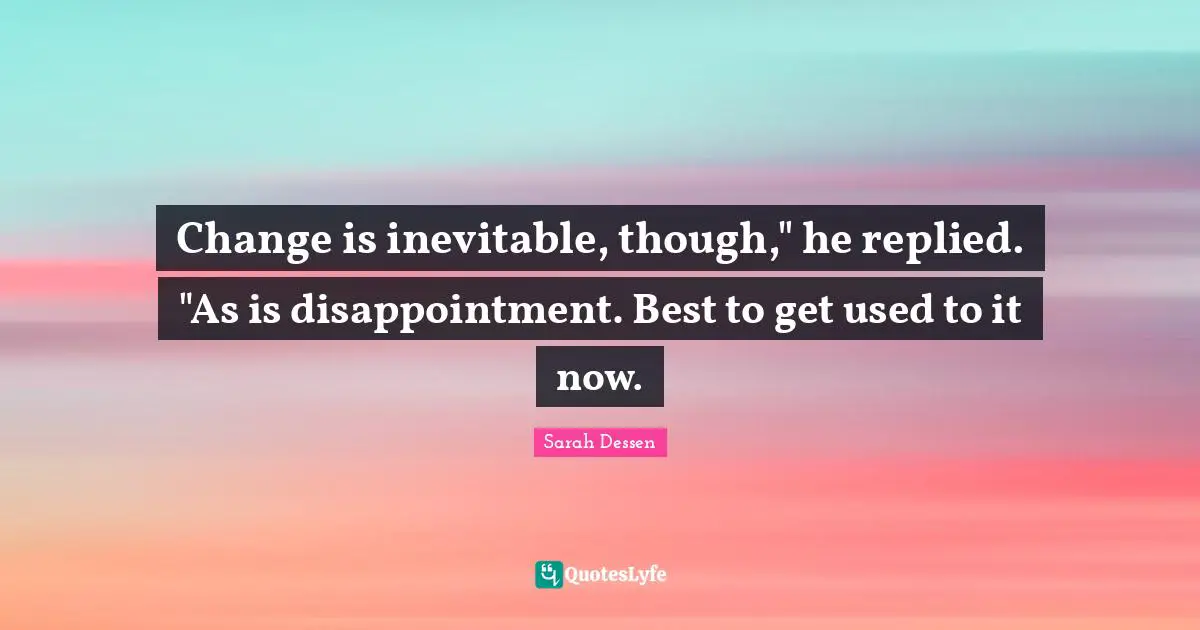 Change Is Inevitable Quotes: "Change is inevitable, though," he replied. "As is disappointment. Best to get used to it now."